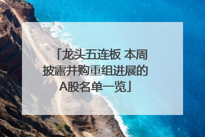 龙头五连板 本周披露并购重组进展的A股名单一览