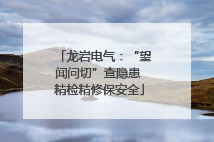 龙岩电气：“望闻问切”查隐患 精检精修保安全