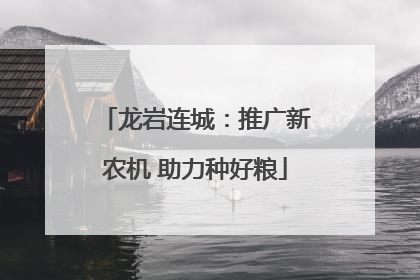 龙岩连城：推广新农机 助力种好粮