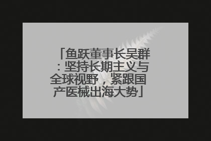 鱼跃董事长吴群：坚持长期主义与全球视野，紧跟国产医械出海大势