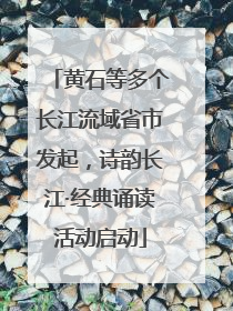 黄石等多个长江流域省市发起，诗韵长江·经典诵读活动启动
