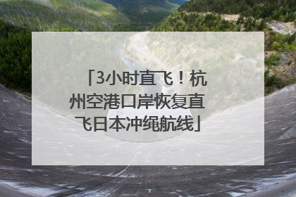 3小时直飞！杭州空港口岸恢复直飞日本冲绳航线