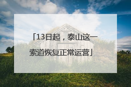 13日起，泰山这一索道恢复正常运营