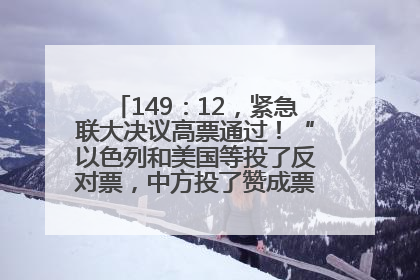 149：12，紧急联大决议高票通过！“以色列和美国等投了反对票，中方投了赞成票，19国弃权”