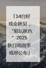 14台好戏金秋见，“菊坛秋色”2025秋日戏曲季戏单公布