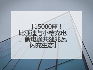 15000座！比亚迪与小桔充电、新电途共建兆瓦闪充生态