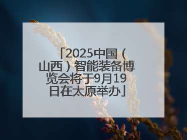 2025中国（山西）智能装备博览会将于9月19日在太原举办