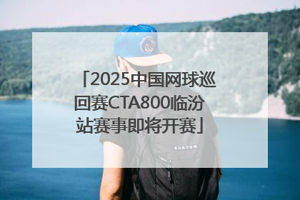 2025中国网球巡回赛CTA800临汾站赛事即将开赛