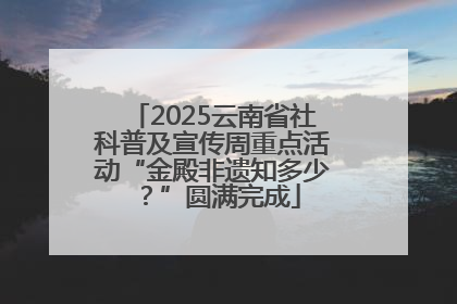 2025云南省社科普及宣传周重点活动“金殿非遗知多少？”圆满完成