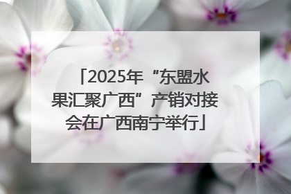 2025年“东盟水果汇聚广西”产销对接会在广西南宁举行