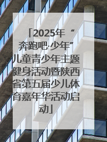 2025年“奔跑吧·少年”儿童青少年主题健身活动暨陕西省第五届少儿体育嘉年华活动启动