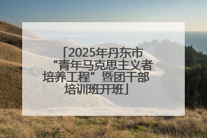 2025年丹东市“青年马克思主义者培养工程”暨团干部培训班开班