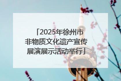 2025年徐州市非物质文化遗产宣传展演展示活动举行