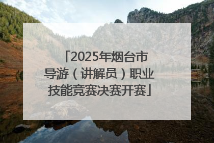 2025年烟台市导游（讲解员）职业技能竞赛决赛开赛