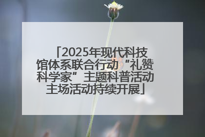 2025年现代科技馆体系联合行动“礼赞科学家”主题科普活动主场活动持续开展