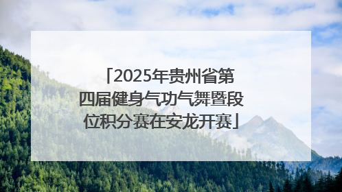 2025年贵州省第四届健身气功气舞暨段位积分赛在安龙开赛