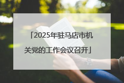 2025年驻马店市机关党的工作会议召开