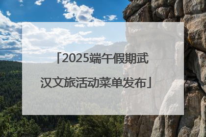 2025端午假期武汉文旅活动菜单发布