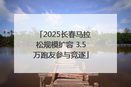 2025长春马拉松规模扩容 3.5万跑友参与竞逐