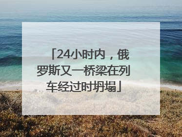 24小时内，俄罗斯又一桥梁在列车经过时坍塌