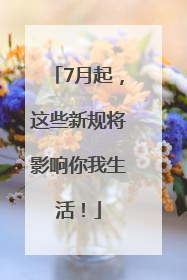 7月起，这些新规将影响你我生活！