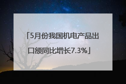 5月份我国机电产品出口额同比增长7.3%
