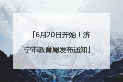6月20日开始！济宁市教育局发布通知