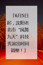 6月5日起，沈阳老北市“凤舞九天”科技秀演出时间调整！