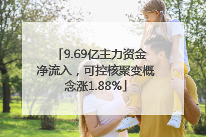 9.69亿主力资金净流入，可控核聚变概念涨1.88%