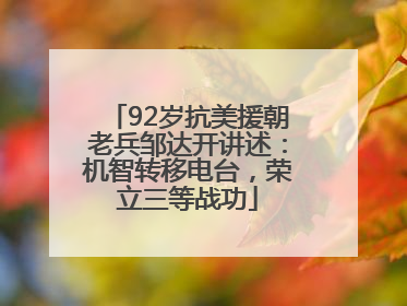 92岁抗美援朝老兵邹达开讲述：机智转移电台，荣立三等战功