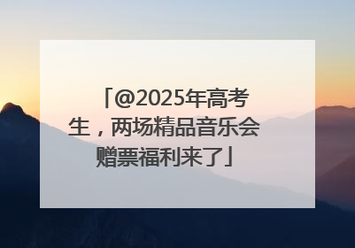 @2025年高考生，两场精品音乐会赠票福利来了