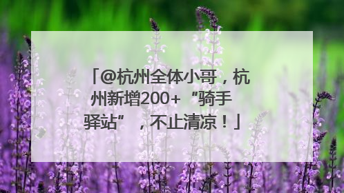 @杭州全体小哥，杭州新增200+“骑手驿站”，不止清凉！