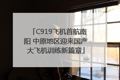 C919飞机首航南阳 中原地区迎来国产大飞机训练新篇章