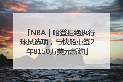 NBA｜哈登拒绝执行球员选项，与快船重签2年8150万美元新约