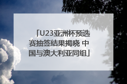 U23亚洲杯预选赛抽签结果揭晓 中国与澳大利亚同组