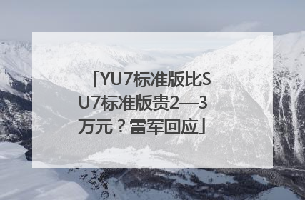 YU7标准版比SU7标准版贵2—3万元？雷军回应